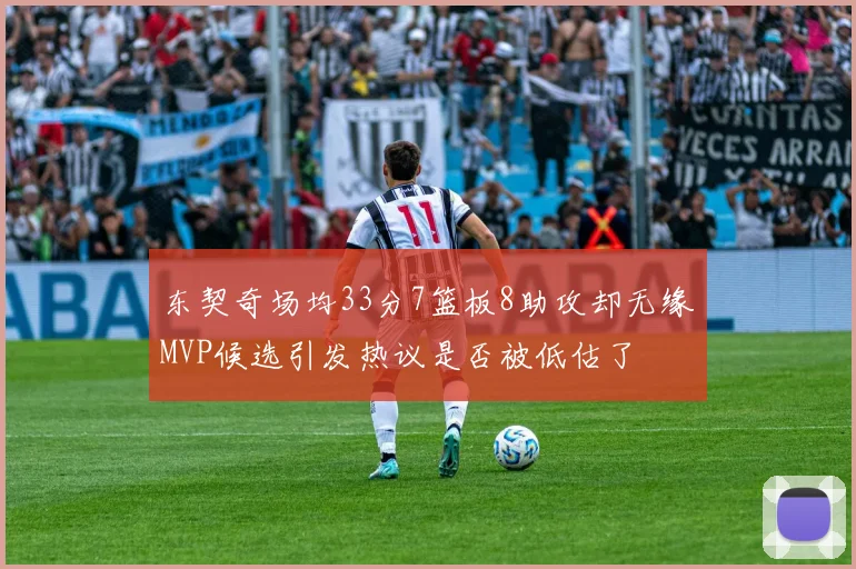 东契奇场均33分7篮板8助攻却无缘MVP候选引发热议是否被低估了