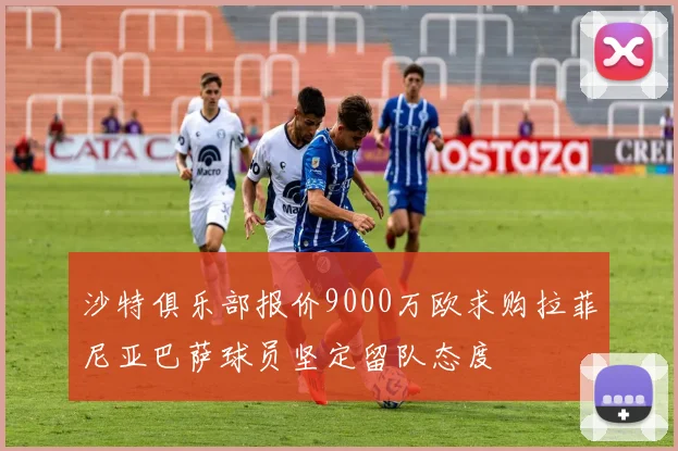 沙特俱乐部报价9000万欧求购拉菲尼亚巴萨球员坚定留队态度
